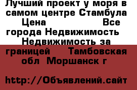 Лучший проект у моря в самом центре Стамбула. › Цена ­ 12 594 371 - Все города Недвижимость » Недвижимость за границей   . Тамбовская обл.,Моршанск г.